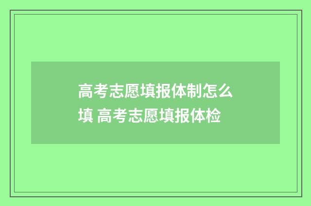高考志愿填报体制怎么填 高考志愿填报体检