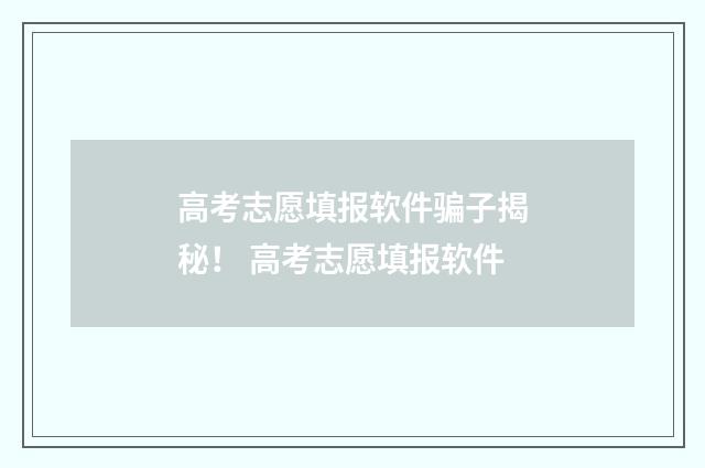 高考志愿填报软件骗子揭秘！ 高考志愿填报软件