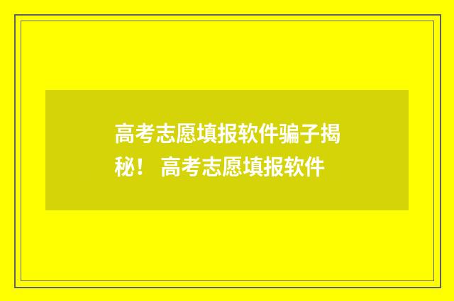 高考志愿填报软件骗子揭秘！ 高考志愿填报软件
