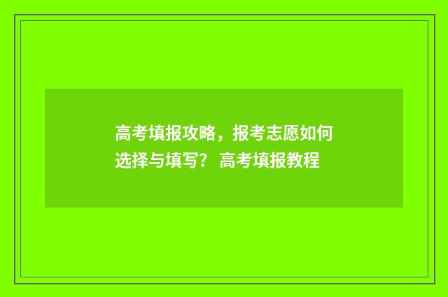 高考填报攻略，报考志愿如何选择与填写？ 高考填报教程