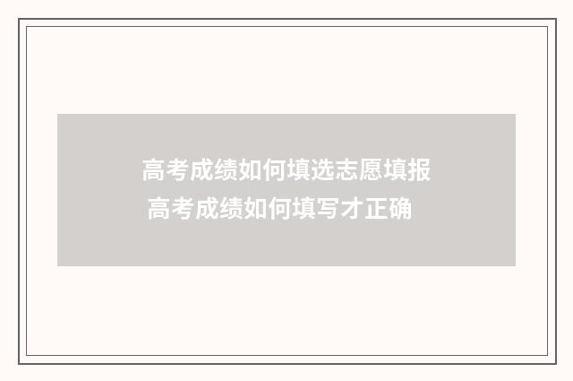 高考成绩如何填选志愿填报 高考成绩如何填写才正确