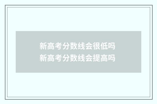 新高考分数线会很低吗 新高考分数线会提高吗