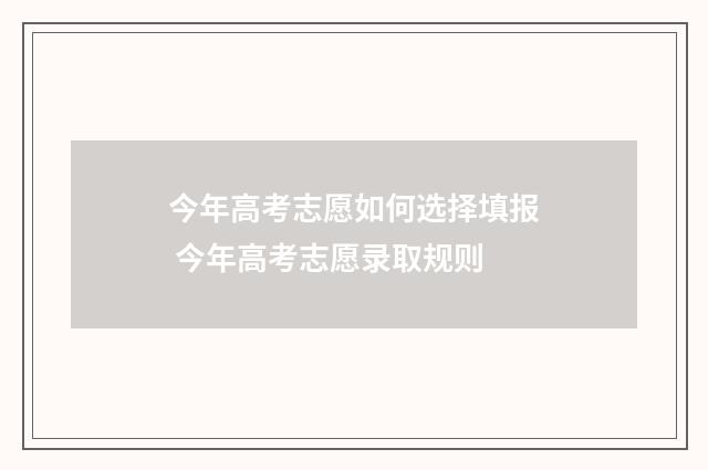 今年高考志愿如何选择填报 今年高考志愿录取规则