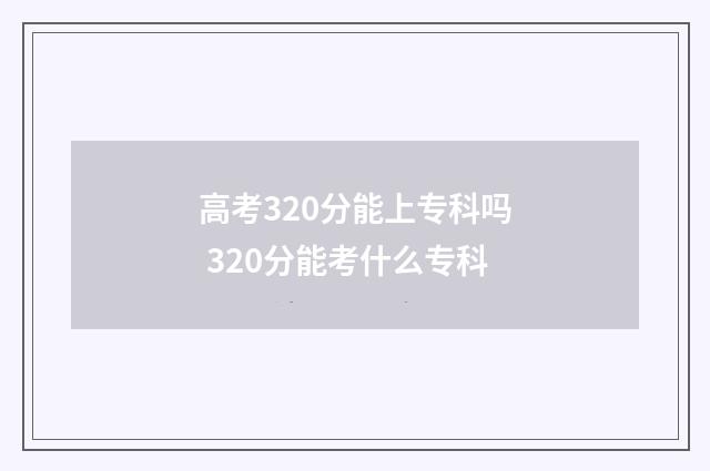 高考320分能上专科吗 320分能考什么专科