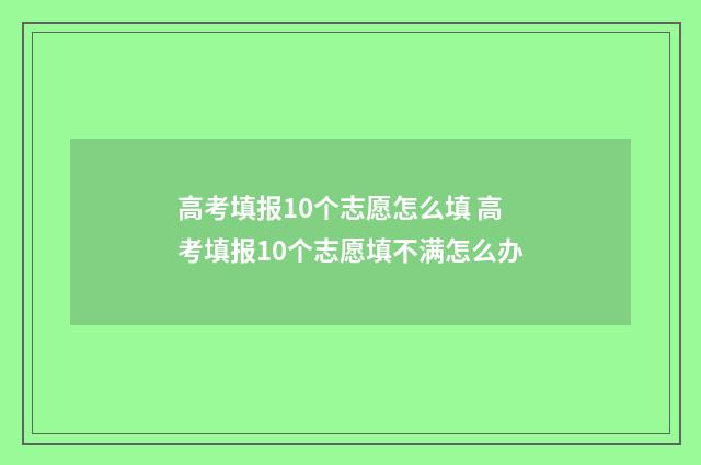 高考填报10个志愿怎么填 高考填报10个志愿填不满怎么办