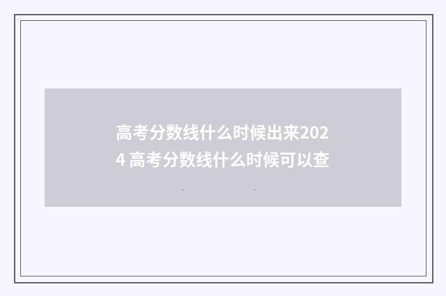 高考分数线什么时候出来2024 高考分数线什么时候可以查