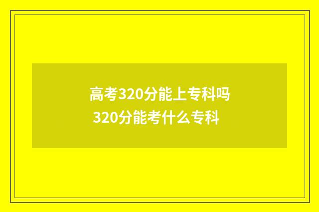 高考320分能上专科吗 320分能考什么专科