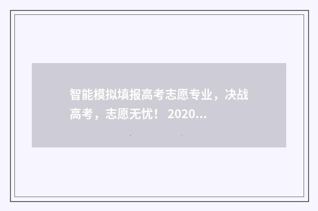 智能模拟填报高考志愿专业，决战高考，志愿无忧！ 2020高考智能填报