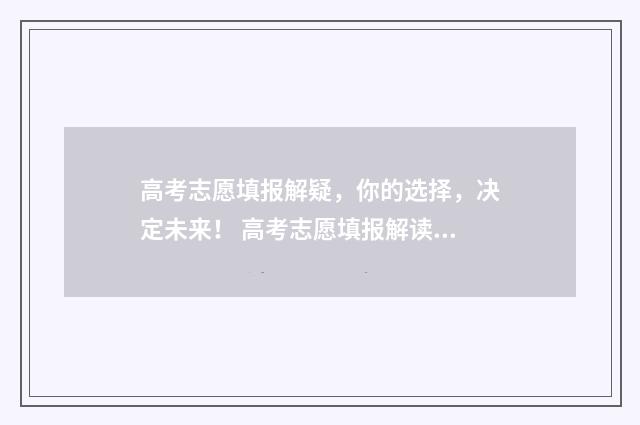 高考志愿填报解疑，你的选择，决定未来！ 高考志愿填报解读短视频