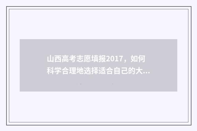 山西高考志愿填报2017，如何科学合理地选择适合自己的大学专业？ 山西高考志愿填报规则
