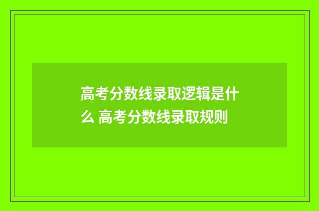 高考分数线录取逻辑是什么 高考分数线录取规则
