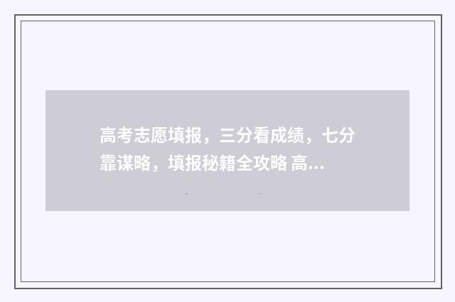 高考志愿填报，三分看成绩，七分靠谋略，填报秘籍全攻略 高考志愿填报怎么填报