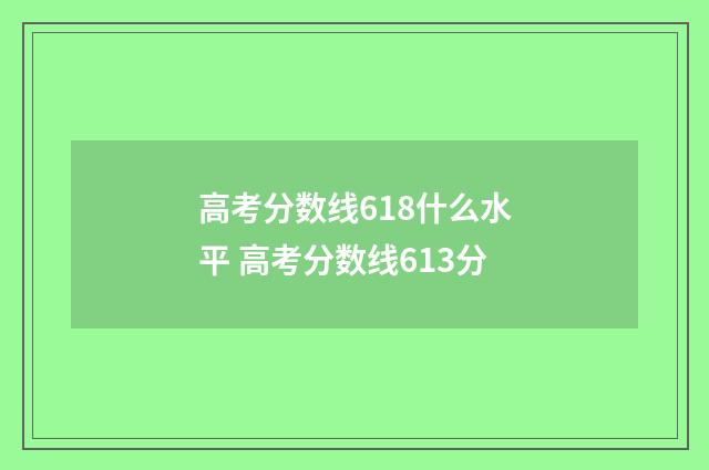 高考分数线618什么水平 高考分数线613分