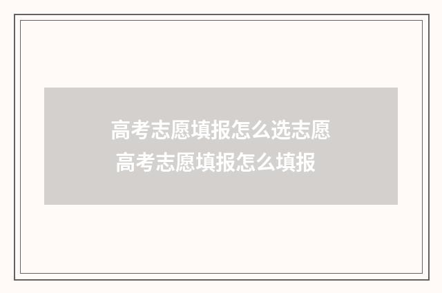 高考志愿填报怎么选志愿 高考志愿填报怎么填报