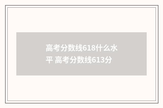 高考分数线618什么水平 高考分数线613分