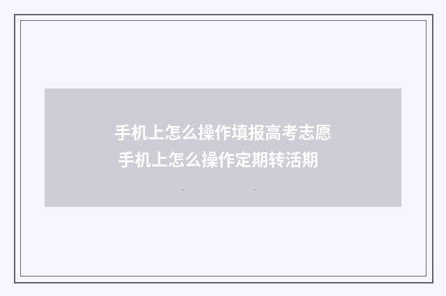 手机上怎么操作填报高考志愿 手机上怎么操作定期转活期