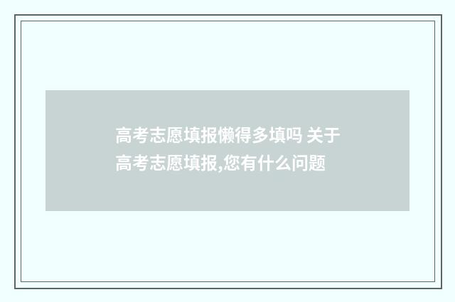 高考志愿填报懒得多填吗 关于高考志愿填报,您有什么问题