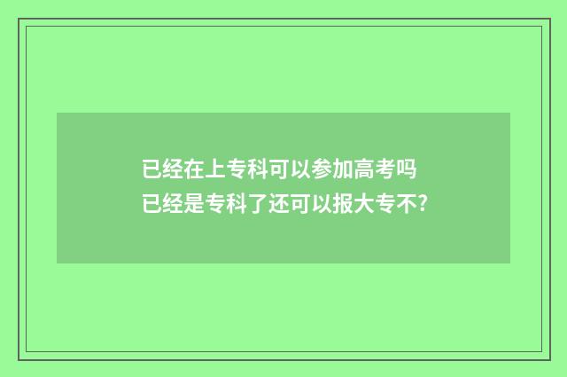 已经在上专科可以参加高考吗 已经是专科了还可以报大专不?