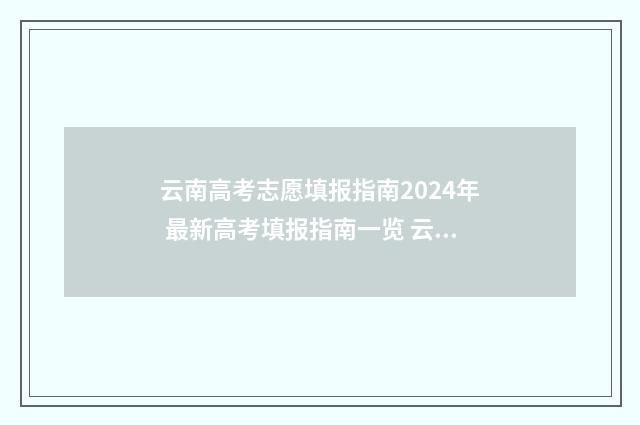 云南高考志愿填报指南2024年 最新高考填报指南一览 云南高考志愿填报系统入口官网