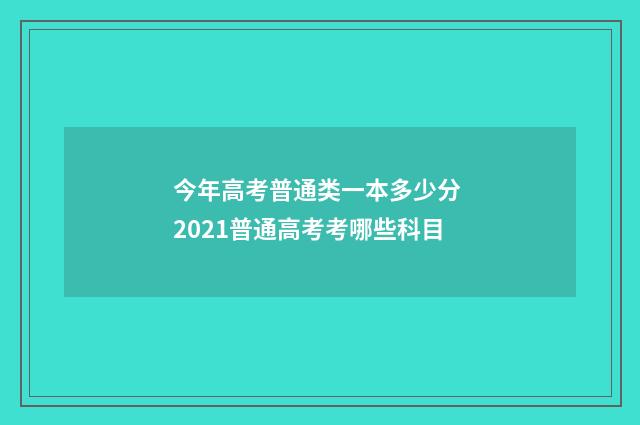 今年高考普通类一本多少分 2021普通高考考哪些科目