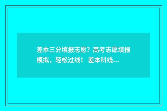 差本三分填报志愿？高考志愿填报模拟，轻松过线！ 差本科线三分可以补录吗