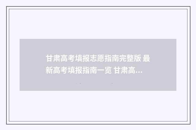 甘肃高考填报志愿指南完整版 最新高考填报指南一览 甘肃高考填报志愿可以填几个学校
