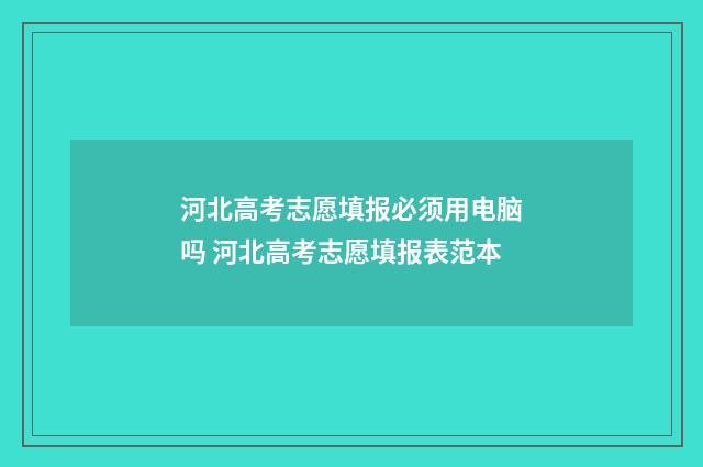 河北高考志愿填报必须用电脑吗 河北高考志愿填报表范本
