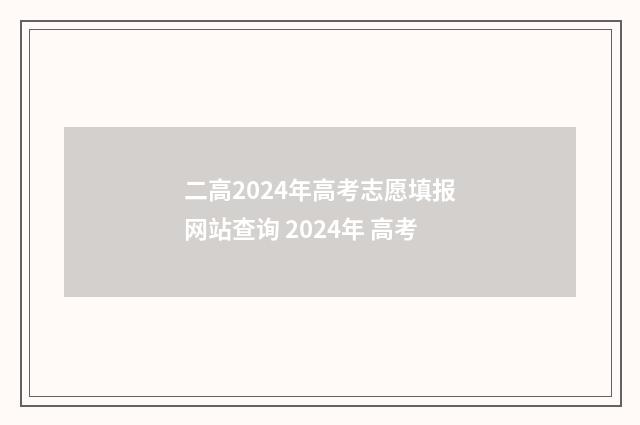 二高2024年高考志愿填报网站查询 2024年 高考