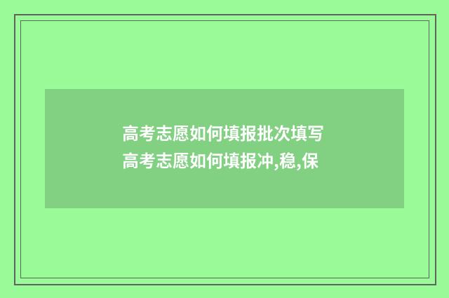高考志愿如何填报批次填写 高考志愿如何填报冲,稳,保