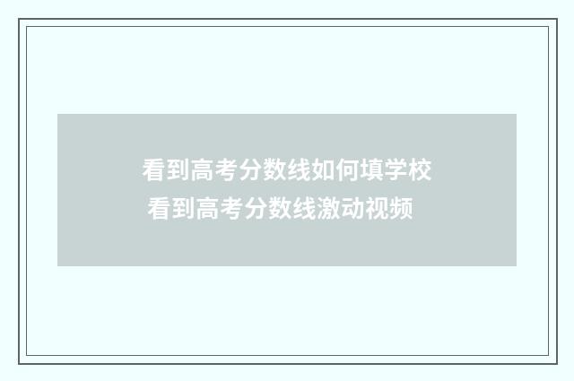 看到高考分数线如何填学校 看到高考分数线激动视频