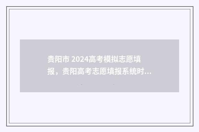 贵阳市 2024高考模拟志愿填报，贵阳高考志愿填报系统时间及入口 贵阳市2024高考分数线