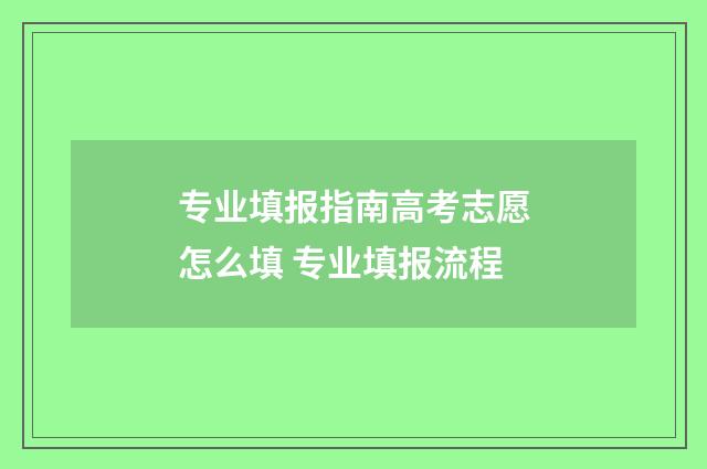 专业填报指南高考志愿怎么填 专业填报流程
