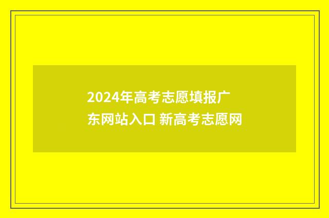 2024年高考志愿填报广东网站入口 新高考志愿网