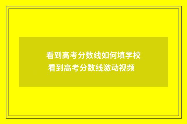 看到高考分数线如何填学校 看到高考分数线激动视频