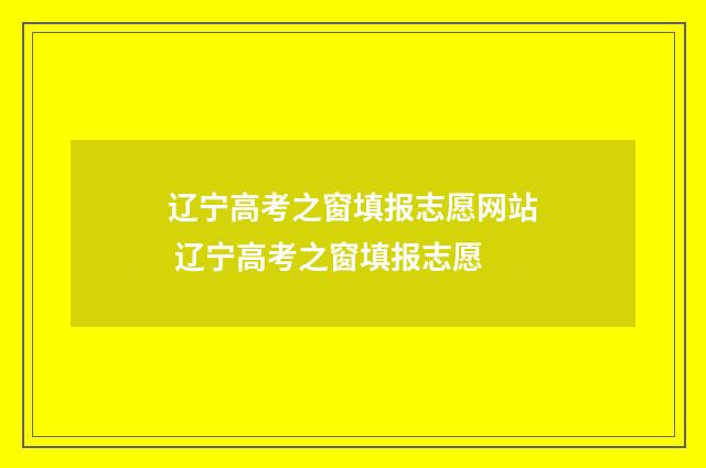 辽宁高考之窗填报志愿网站 辽宁高考之窗填报志愿