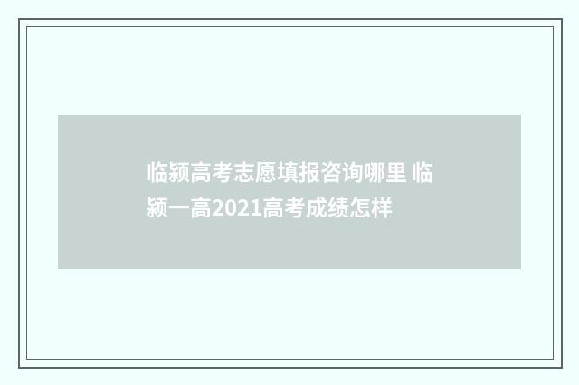 临颍高考志愿填报咨询哪里 临颍一高2021高考成绩怎样