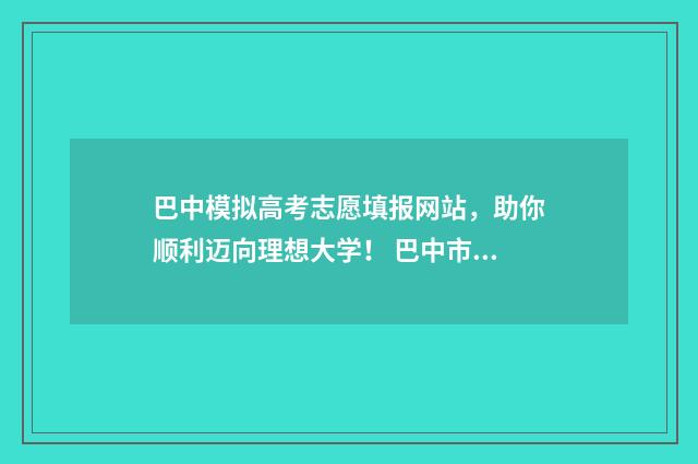 巴中模拟高考志愿填报网站，助你顺利迈向理想大学！ 巴中市2020年高中学校招生模拟考试