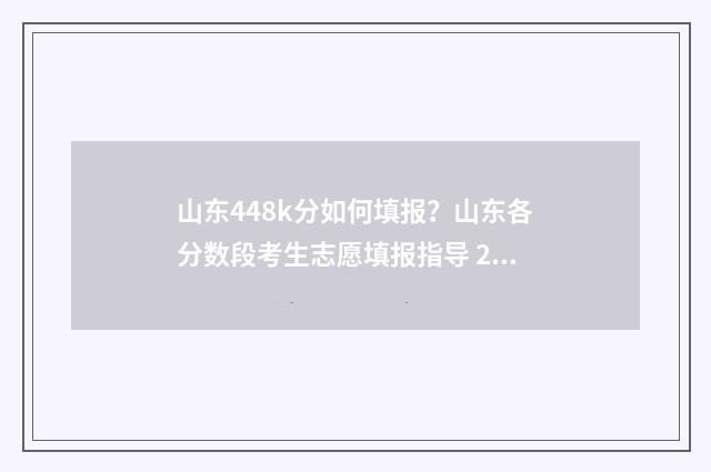 山东448k分如何填报？山东各分数段考生志愿填报指导 2021山东448分能上什么大学