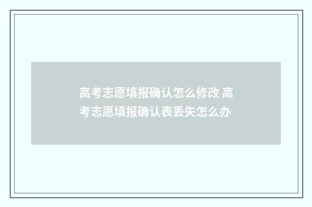 高考志愿填报确认怎么修改 高考志愿填报确认表丢失怎么办