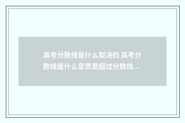 高考分数线是什么取决的 高考分数线是什么意思是超过分数线的都可以被录取吗