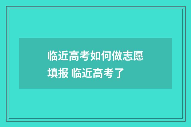 临近高考如何做志愿填报 临近高考了