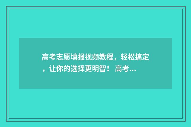 高考志愿填报视频教程，轻松搞定，让你的选择更明智！ 高考志愿填报视频流程