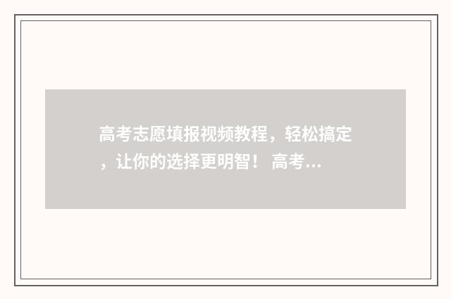 高考志愿填报视频教程，轻松搞定，让你的选择更明智！ 高考志愿填报视频流程