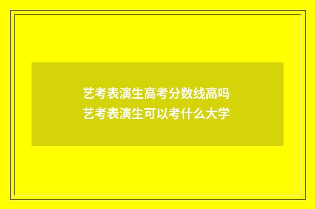 艺考表演生高考分数线高吗 艺考表演生可以考什么大学