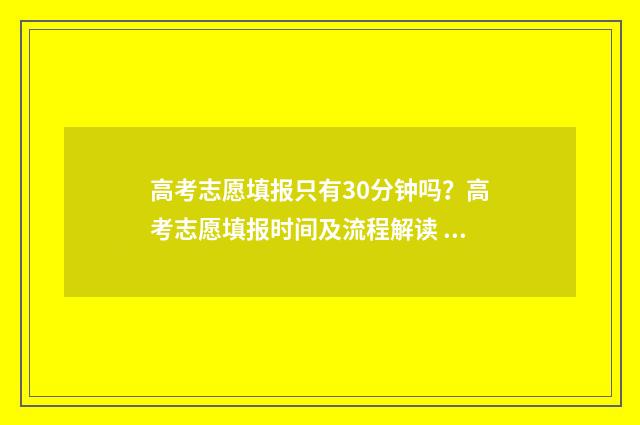 高考志愿填报只有30分钟吗？高考志愿填报时间及流程解读 高考志愿填报只能填一个专业组吗