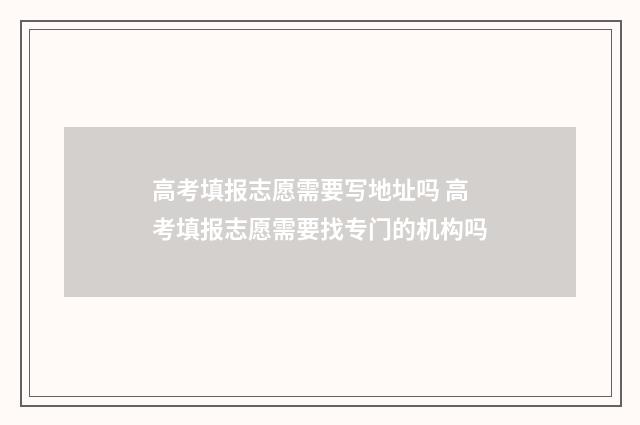 高考填报志愿需要写地址吗 高考填报志愿需要找专门的机构吗