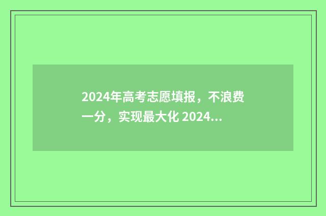 2024年高考志愿填报，不浪费一分，实现最大化 2024年高考志愿查询时间