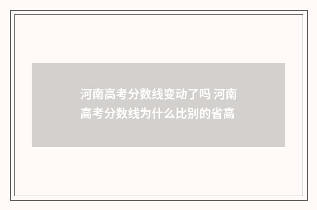 河南高考分数线变动了吗 河南高考分数线为什么比别的省高