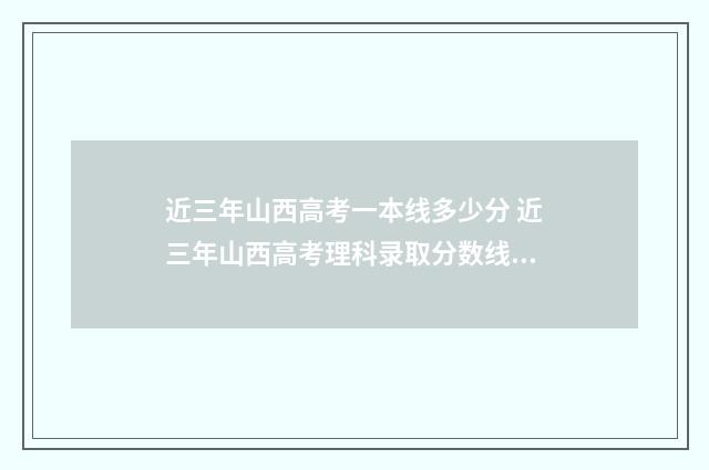 近三年山西高考一本线多少分 近三年山西高考理科录取分数线?