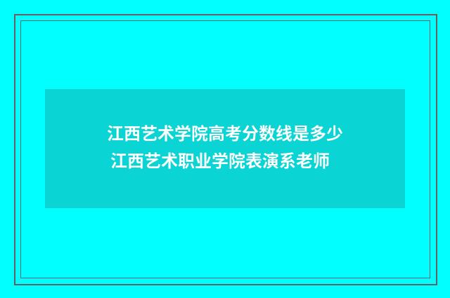 江西艺术学院高考分数线是多少 江西艺术职业学院表演系老师